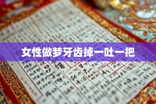 女性做梦牙齿掉一吐一把 女性做梦牙齿掉一吐一把