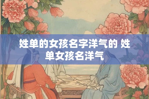 姓单的女孩名字洋气的 姓单女孩名洋气