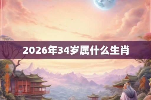 2026年34岁属什么生肖