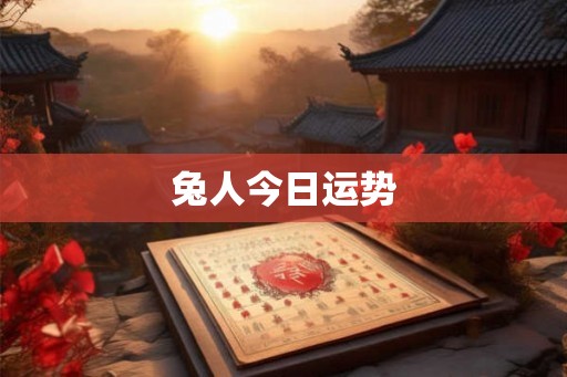 兔人今日运势 兔人今日运势