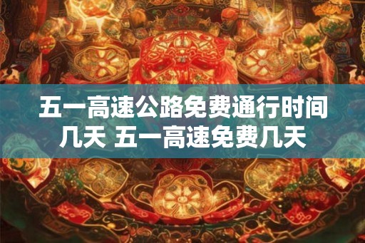 五一高速公路免费通行时间几天 五一高速免费几天