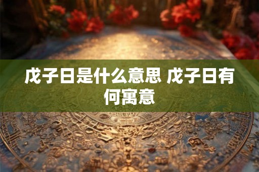 戊子日是什么意思 戊子日有何寓意