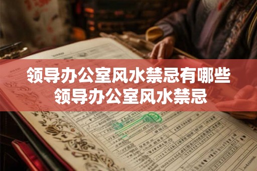 领导办公室风水禁忌有哪些 领导办公室风水禁忌