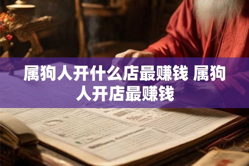 属狗人开什么店最赚钱 属狗人开店最赚钱