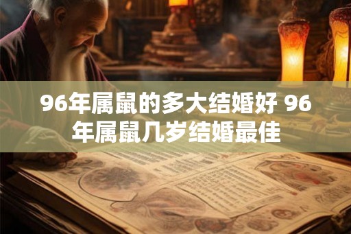 96年属鼠的多大结婚好 96年属鼠几岁结婚最佳