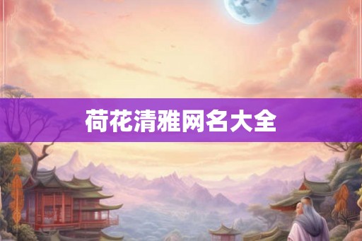荷花清雅网名大全 荷花清雅网名大全