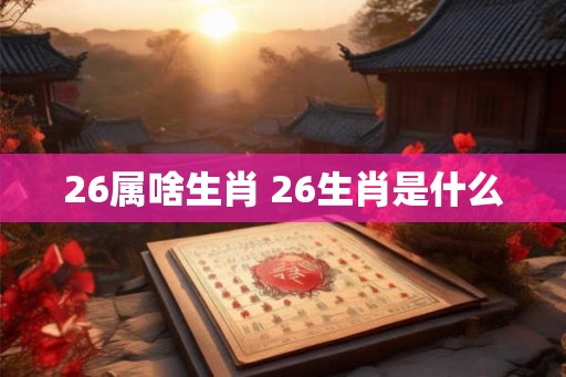 26属啥生肖 26生肖是什么