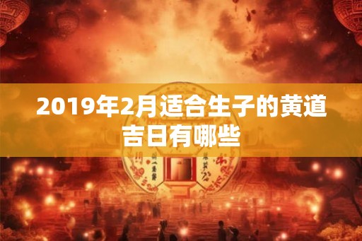 2019年2月适合生子的黄道吉日有哪些