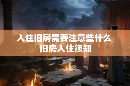 入住旧房需要注意些什么 旧房入住须知