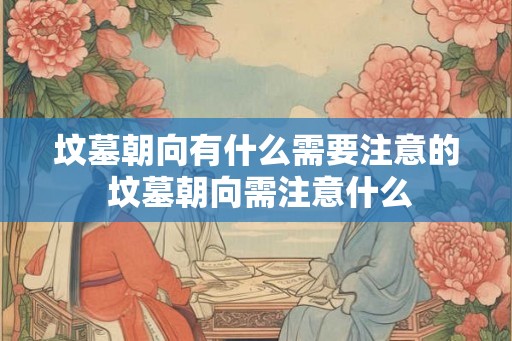 坟墓朝向有什么需要注意的 坟墓朝向需注意什么