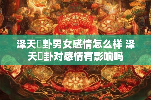 泽天夬卦男女感情怎么样 泽天夬卦对感情有影响吗