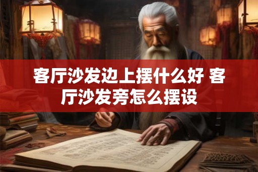 客厅沙发边上摆什么好 客厅沙发旁怎么摆设