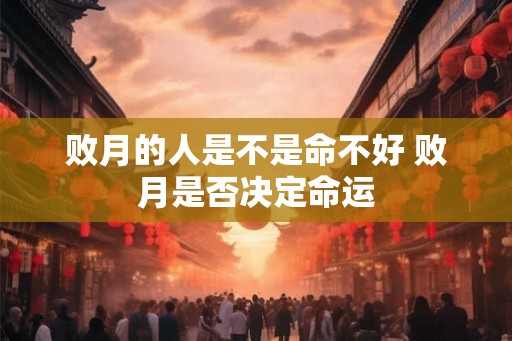 败月的人是不是命不好 败月是否决定命运