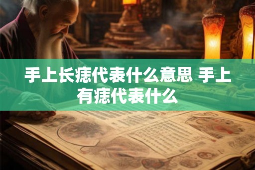 手上长痣代表什么意思 手上有痣代表什么