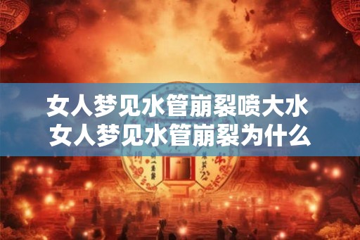 女人梦见水管崩裂喷大水 女人梦见水管崩裂为什么