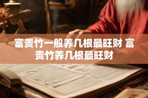 富贵竹一般养几根最旺财 富贵竹养几根最旺财 富贵竹一般养几根最旺财 富贵竹养几根最旺财