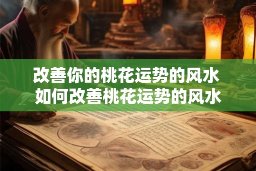 改善你的桃花运势的风水 如何改善桃花运势的风水