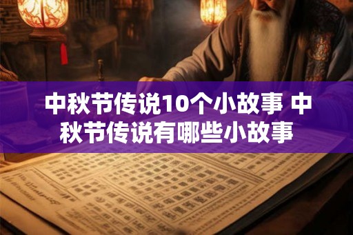 中秋节传说10个小故事 中秋节传说有哪些小故事