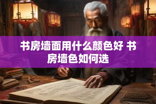 书房墙面用什么颜色好 书房墙色如何选