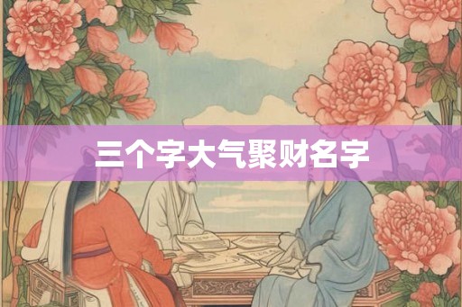 三个字大气聚财名字