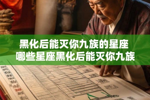 黑化后能灭你九族的星座 哪些星座黑化后能灭你九族