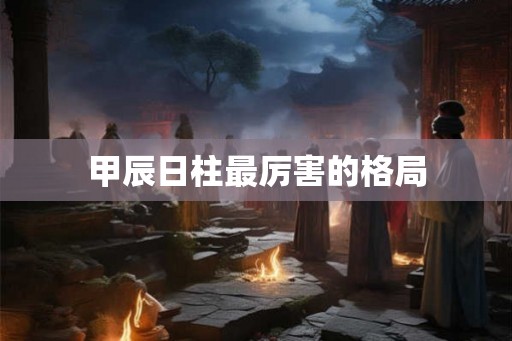 甲辰日柱最厉害的格局