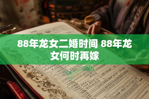 88年龙女二婚时间 88年龙女何时再嫁