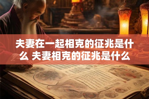 夫妻在一起相克的征兆是什么 夫妻相克的征兆是什么
