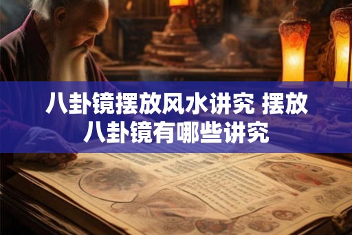 八卦镜摆放风水讲究 摆放八卦镜有哪些讲究 八卦镜摆放风水讲究 摆放八卦镜有哪些讲究
