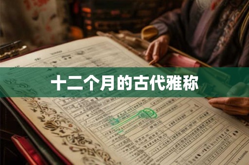 十二个月的古代雅称 十二个月的古代雅称