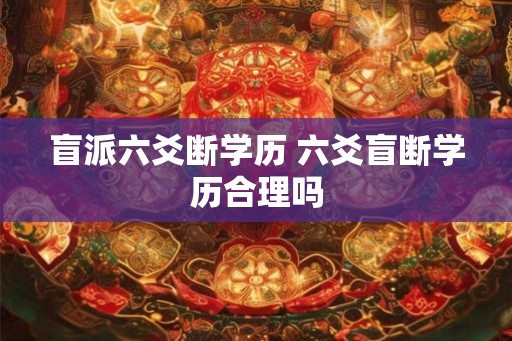 盲派六爻断学历 六爻盲断学历合理吗
