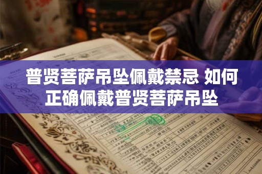普贤菩萨吊坠佩戴禁忌 如何正确佩戴普贤菩萨吊坠 普贤菩萨吊坠佩戴禁忌 如何正确佩戴普贤菩萨吊坠