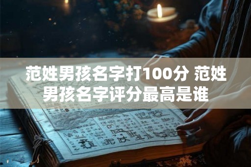 范姓男孩名字打100分 范姓男孩名字评分最高是谁