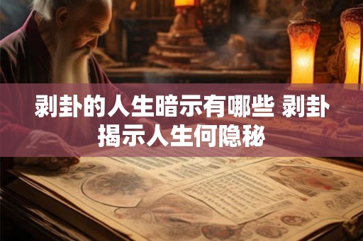 剥卦的人生暗示有哪些 剥卦揭示人生何隐秘