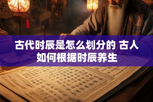 古代时辰是怎么划分的 古人如何根据时辰养生