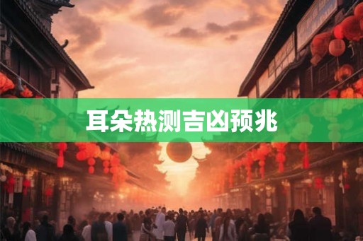 耳朵热测吉凶预兆
