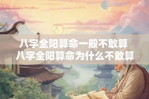 八字全阳算命一般不敢算 八字全阳算命为什么不敢算
