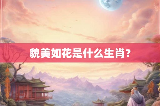 貌美如花是什么生肖？