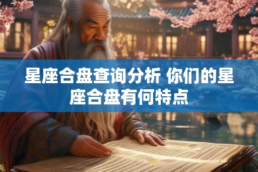 星座合盘查询分析 你们的星座合盘有何特点