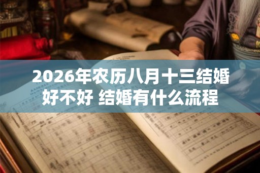 2026年农历八月十三结婚好不好 结婚有什么流程 2026年农历八月十三结婚好不好 结婚有什么流程