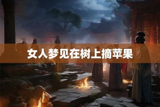 女人梦见在树上摘苹果 女人梦见在树上摘苹果