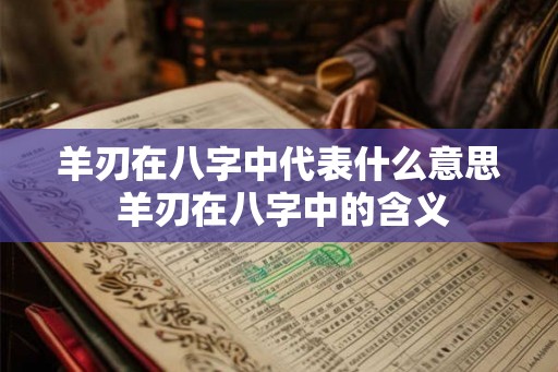 羊刃在八字中代表什么意思 羊刃在八字中的含义