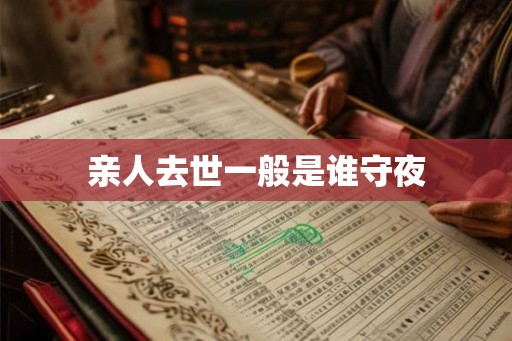 亲人去世一般是谁守夜 亲人去世一般是谁守夜