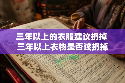 三年以上的衣服建议扔掉 三年以上衣物是否该扔掉