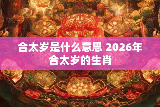 合太岁是什么意思 2026年合太岁的生肖