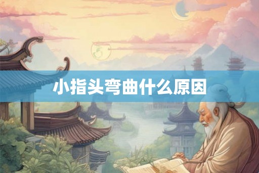 小指头弯曲什么原因