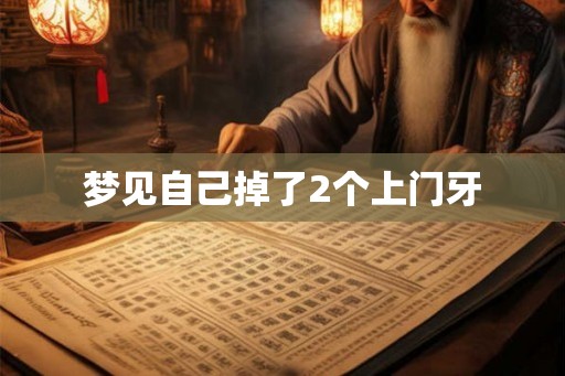 梦见自己掉了2个上门牙 梦见自己掉了2个上门牙