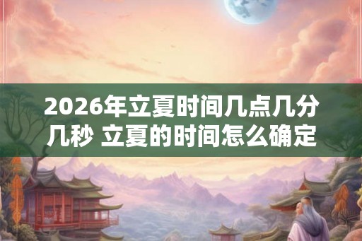 2026年立夏时间几点几分几秒 立夏的时间怎么确定
