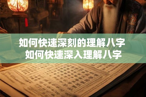 如何快速深刻的理解八字 如何快速深入理解八字