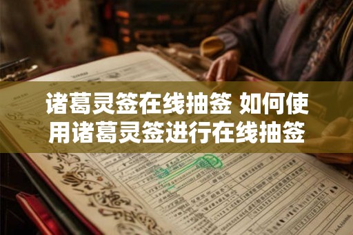 诸葛灵签在线抽签 如何使用诸葛灵签进行在线抽签